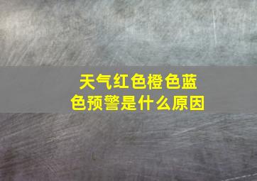 天气红色橙色蓝色预警是什么原因