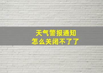 天气警报通知怎么关闭不了了