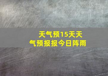 天气预15天天气预报报今日阵雨