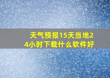 天气预报15天当地24小时下载什么软件好