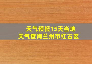 天气预报15天当地天气查询兰州市红古区