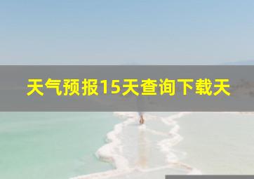 天气预报15天查询下载天