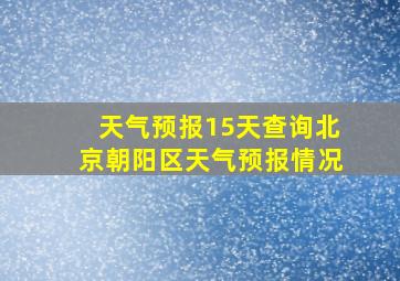 天气预报15天查询北京朝阳区天气预报情况