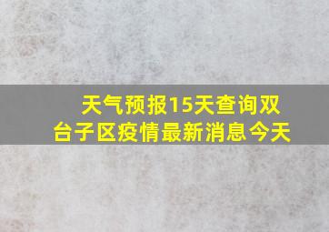 天气预报15天查询双台子区疫情最新消息今天