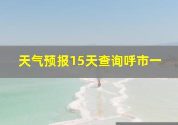 天气预报15天查询呼市一