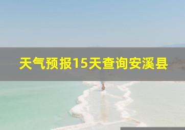 天气预报15天查询安溪县