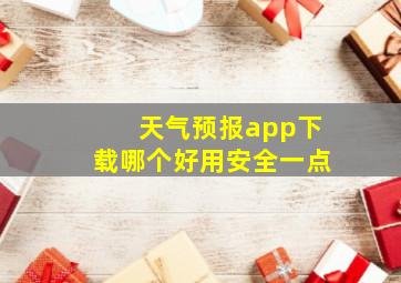 天气预报app下载哪个好用安全一点