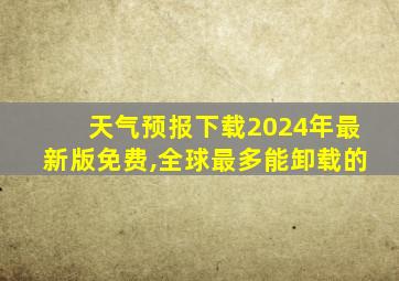 天气预报下载2024年最新版免费,全球最多能卸载的