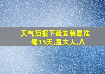 天气预报下载安装最准确15天,是大人,八