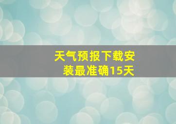 天气预报下载安装最准确15天