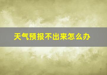 天气预报不出来怎么办