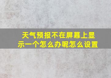 天气预报不在屏幕上显示一个怎么办呢怎么设置