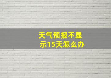 天气预报不显示15天怎么办