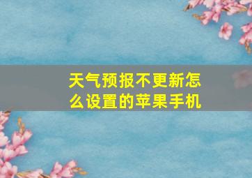 天气预报不更新怎么设置的苹果手机