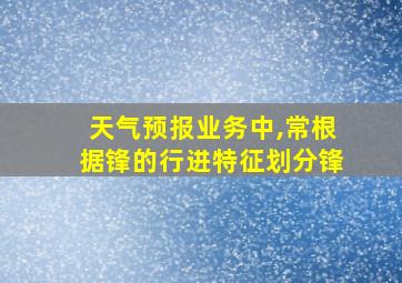 天气预报业务中,常根据锋的行进特征划分锋