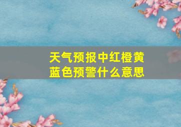 天气预报中红橙黄蓝色预警什么意思