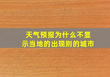 天气预报为什么不显示当地的出现别的城市