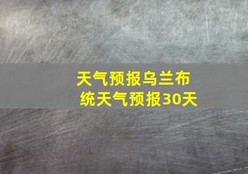 天气预报乌兰布统天气预报30天