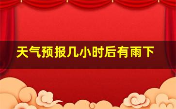 天气预报几小时后有雨下