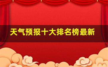 天气预报十大排名榜最新