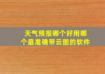 天气预报哪个好用哪个最准确带云图的软件