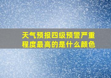 天气预报四级预警严重程度最高的是什么颜色