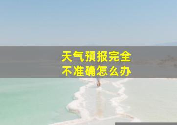 天气预报完全不准确怎么办