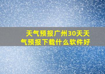 天气预报广州30天天气预报下载什么软件好