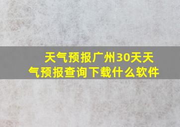 天气预报广州30天天气预报查询下载什么软件