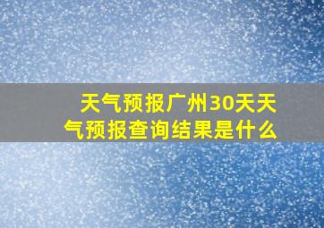 天气预报广州30天天气预报查询结果是什么