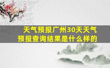 天气预报广州30天天气预报查询结果是什么样的