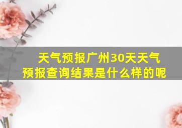 天气预报广州30天天气预报查询结果是什么样的呢