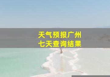 天气预报广州七天查询结果