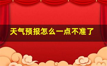 天气预报怎么一点不准了