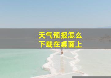 天气预报怎么下载在桌面上