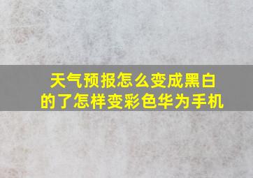 天气预报怎么变成黑白的了怎样变彩色华为手机