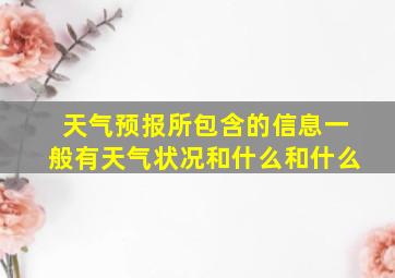 天气预报所包含的信息一般有天气状况和什么和什么