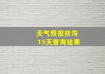 天气预报扶沟15天查询结果