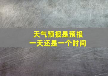 天气预报是预报一天还是一个时间