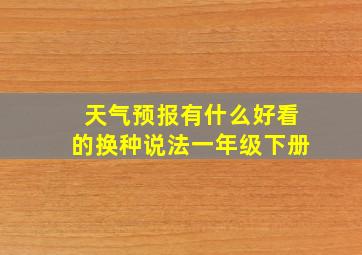 天气预报有什么好看的换种说法一年级下册