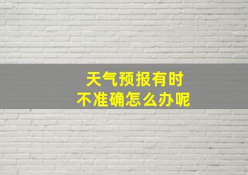 天气预报有时不准确怎么办呢