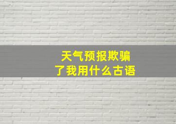 天气预报欺骗了我用什么古语