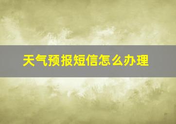 天气预报短信怎么办理