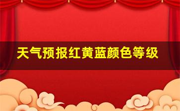 天气预报红黄蓝颜色等级