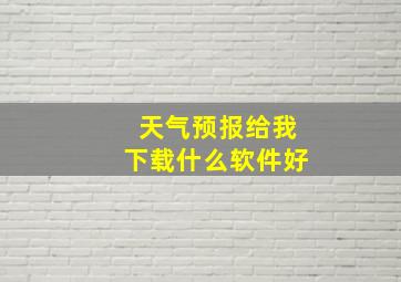 天气预报给我下载什么软件好