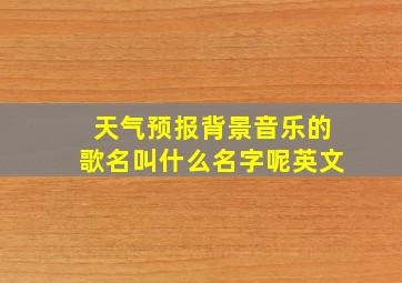 天气预报背景音乐的歌名叫什么名字呢英文