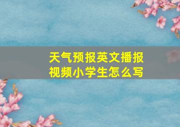 天气预报英文播报视频小学生怎么写