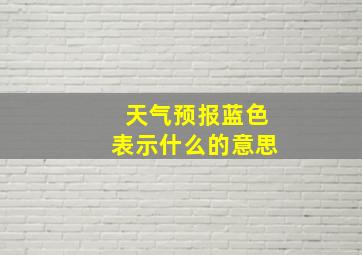 天气预报蓝色表示什么的意思