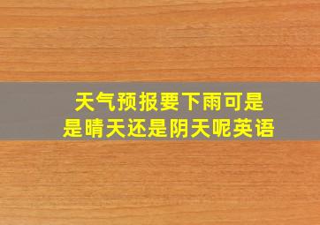 天气预报要下雨可是是晴天还是阴天呢英语