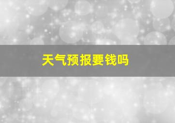 天气预报要钱吗